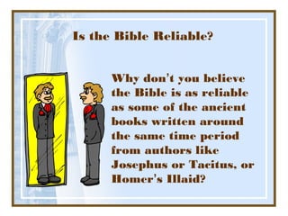 Is the Bible Reliable?


      Why don’t you believe
      the Bible is as reliable
      as some of the ancient
      books written around
      the same time period
      from authors like
      Josephus or Tacitus, or
      Homer’s Illaid?
 