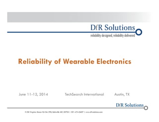 Reliability of Wearable Electronics 
June 11-12, 2014 TechSearch International Austin, TX 
? 2004 -C2200011907000 0 Virginia Manor Rd Ste 290, Beltsville MD 20705 | 301-474-0607 | www.dfrsolutions.com 
 