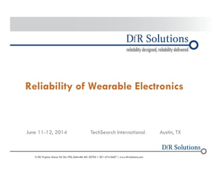 Reliability of Wearable Electronics 
June 11-12, 2014 TechSearch International Austin, TX 
© 2004 -–2200011907000 0 Virginia Manor Rd Ste 290, Beltsville MD 20705 | 301-474-0607 | www.dfrsolutions.com 
 