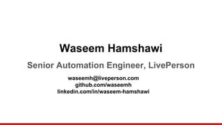 Waseem Hamshawi
Senior Automation Engineer, LivePerson
waseemh@liveperson.com
github.com/waseemh
linkedin.com/in/waseem-hamshawi
 
