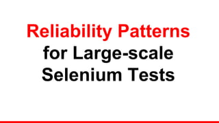 Reliability Patterns
for Large-scale
Selenium Tests
 