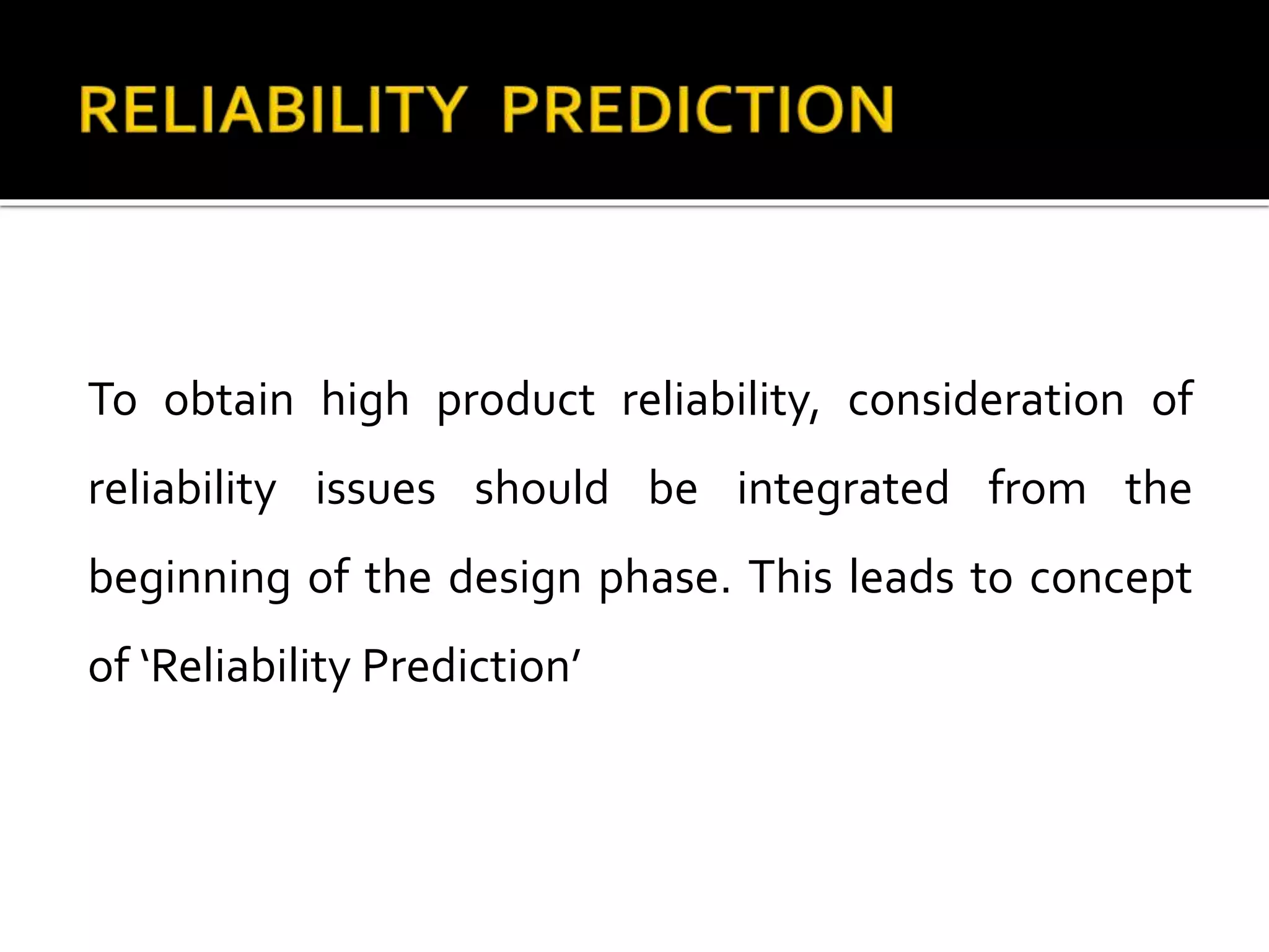 To obtain high product reliability, consideration of
reliability issues should be integrated from the
beginning of the design phase. This leads to concept
of ‘Reliability Prediction’
 