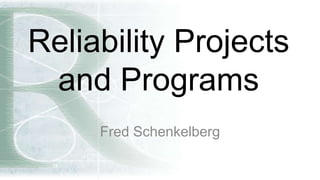 Reliability Projects
and Programs
Fred Schenkelberg
 
