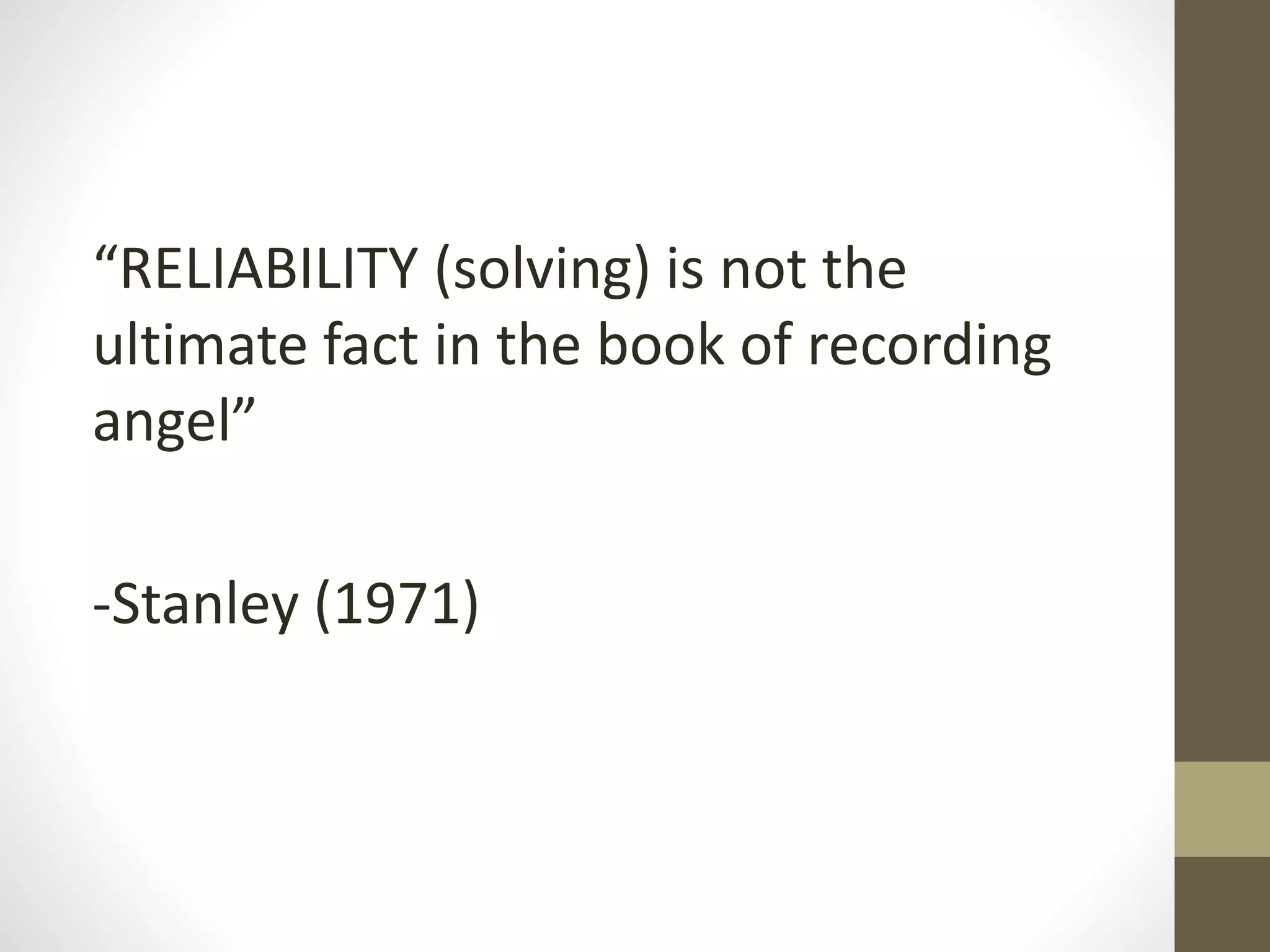 “RELIABILITY (solving) is not the
ultimate fact in the book of recording
angel”
-Stanley (1971)
 