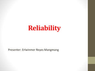 Reliability
Presenter: Erlwinmer Reyes Mangmang
 