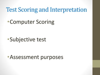 Test Scoring and Interpretation
•Computer Scoring
•Subjective test
•Assessment purposes
 