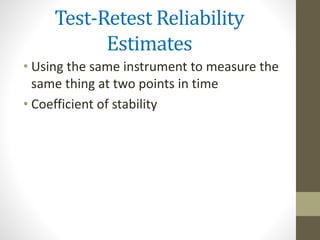 Test-Retest Reliability
Estimates
• Using the same instrument to measure the
same thing at two points in time
• Coefficient of stability
 