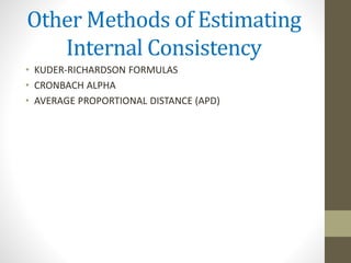 Other Methods of Estimating
Internal Consistency
• KUDER-RICHARDSON FORMULAS
• CRONBACH ALPHA
• AVERAGE PROPORTIONAL DISTANCE (APD)
 