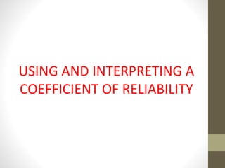 USING AND INTERPRETING A
COEFFICIENT OF RELIABILITY
 