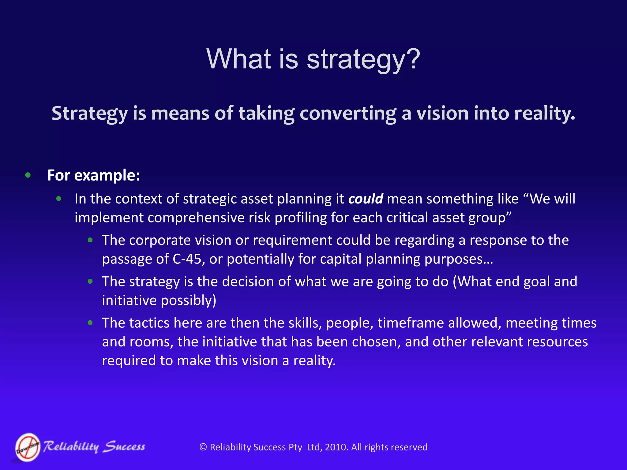 In the context of RCM a strategy is the management plan for a specific failure mode. (E.g. A detective maintenance task on Oil-filled circuit breakers)