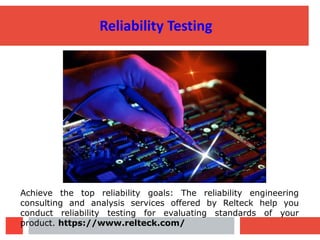 Reliability Testing
Achieve the top reliability goals: The reliability engineering
consulting and analysis services offered by Relteck help you
conduct reliability testing for evaluating standards of your
product. https://www.relteck.com/
 