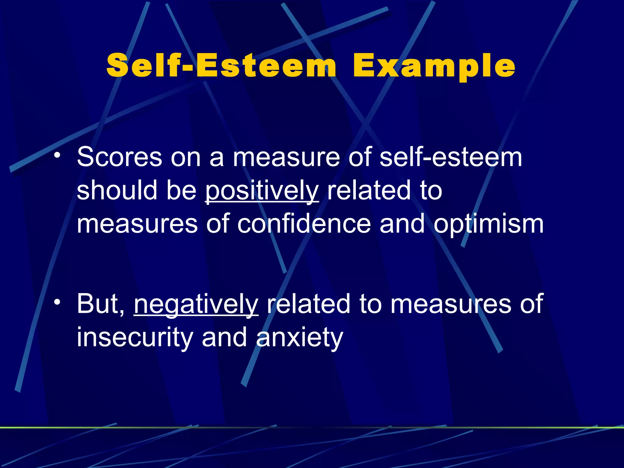 Self-Esteem Example

• Scores on a measure of self-esteem
 should be positively related to
 measures of confidence and optimism

• But, negatively related to measures of
 insecurity and anxiety
 