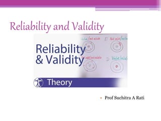 Reliability and Validity
• Prof Suchitra A Rati
 