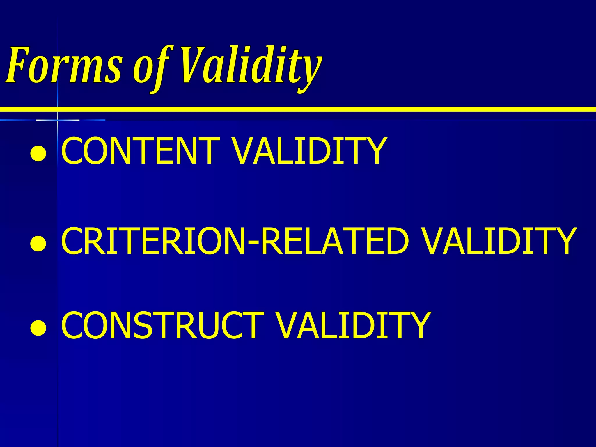 Forms of Validity ●  CONTENT VALIDITY ●  CONSTRUCT VALIDITY ●  CRITERION-RELATED VALIDITY 