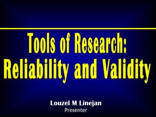 Tools of Research: Reliability and Validity Louzel M Linejan Presenter 