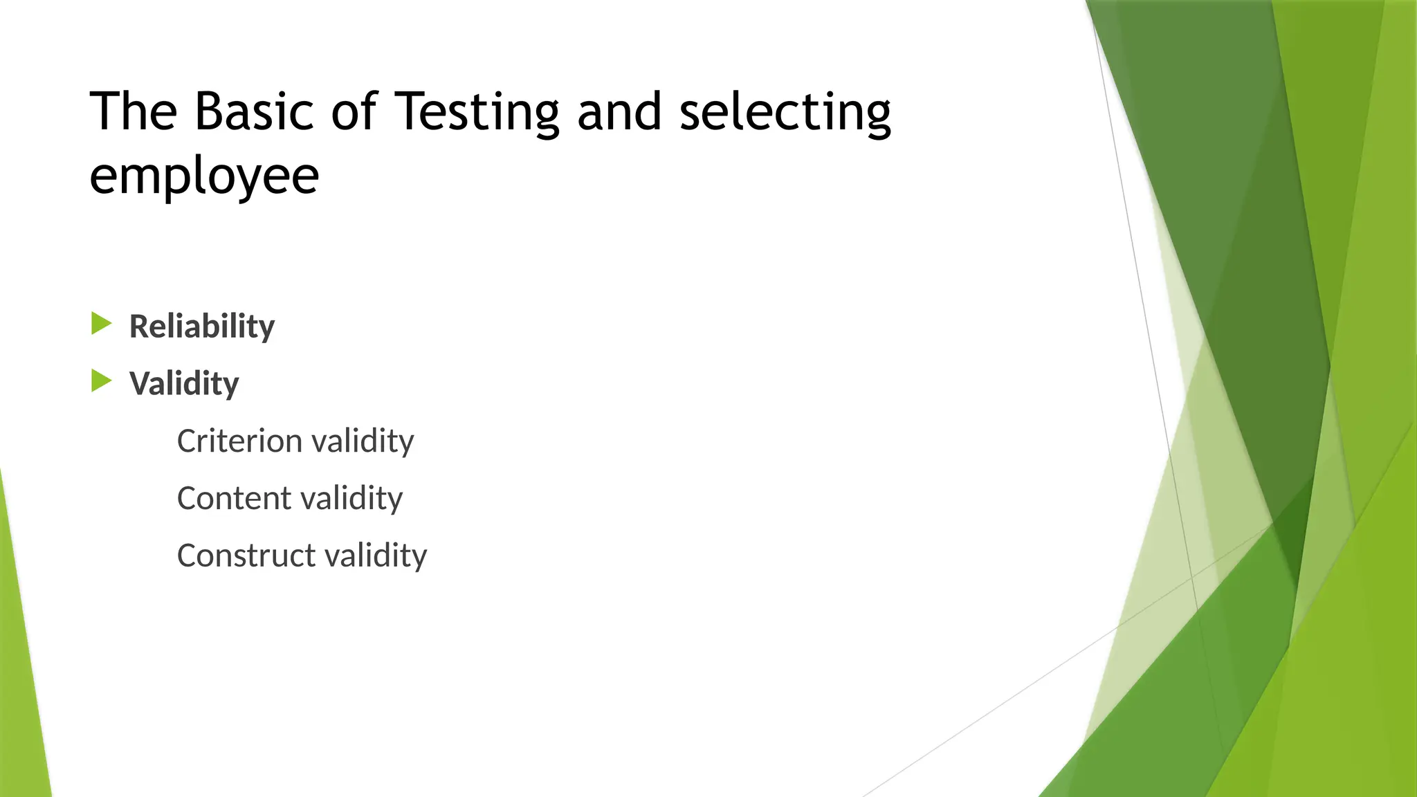 The Basic of Testing and selecting
employee
 Reliability
 Validity
Criterion validity
Content validity
Construct validity
 