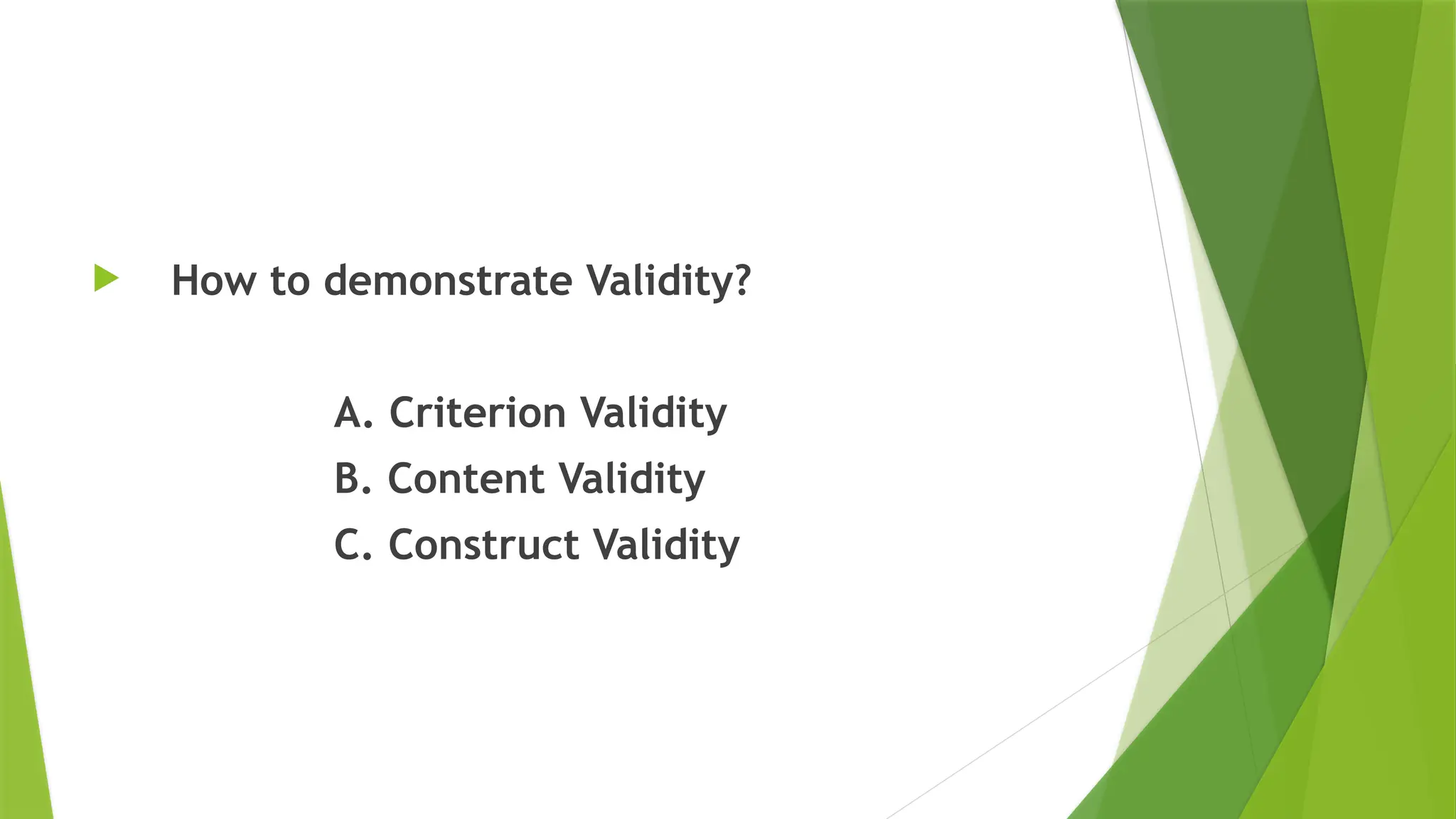  How to demonstrate Validity?
A. Criterion Validity
B. Content Validity
C. Construct Validity
 