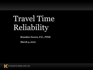 Travel Time Reliability Brandon Nevers, P.E., PTOE March 4, 2010 