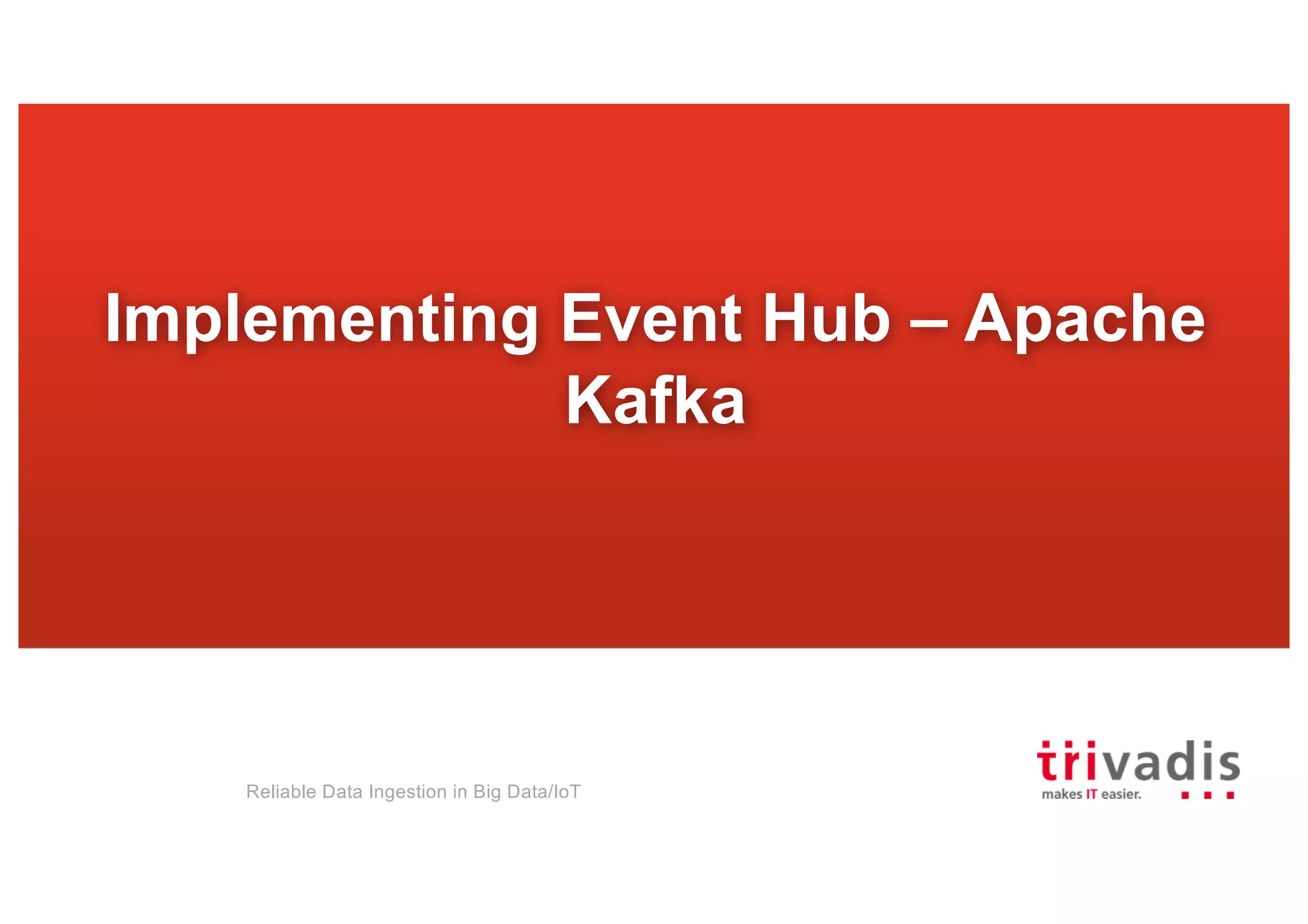 Reliable Data Ingestion in Big Data/IoT
Implementing Event Hub – Apache
Kafka
 