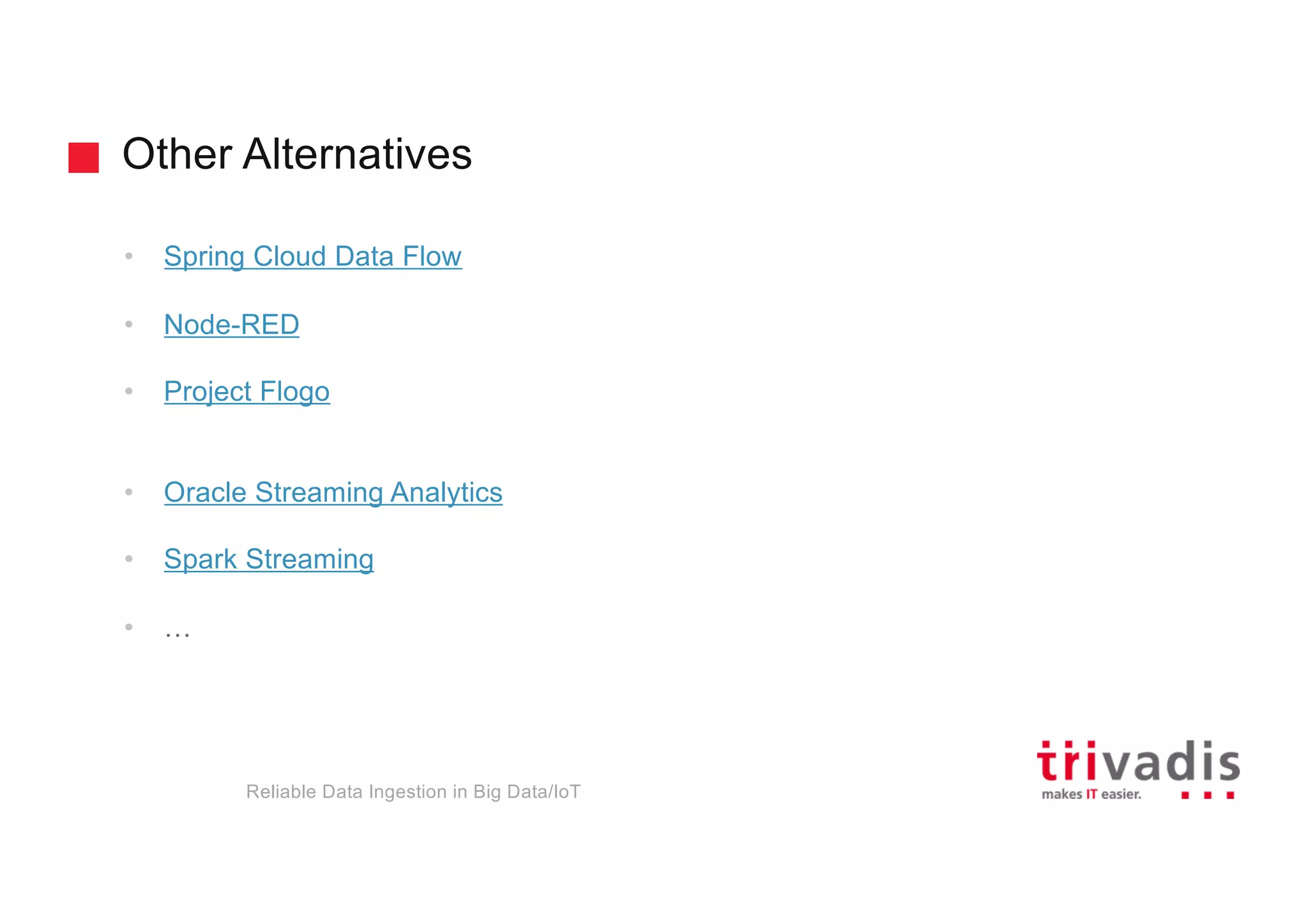 Other Alternatives
Reliable Data Ingestion in Big Data/IoT
• Spring Cloud Data Flow
• Node-RED
• Project Flogo
• Oracle Streaming Analytics
• Spark Streaming
• …
 