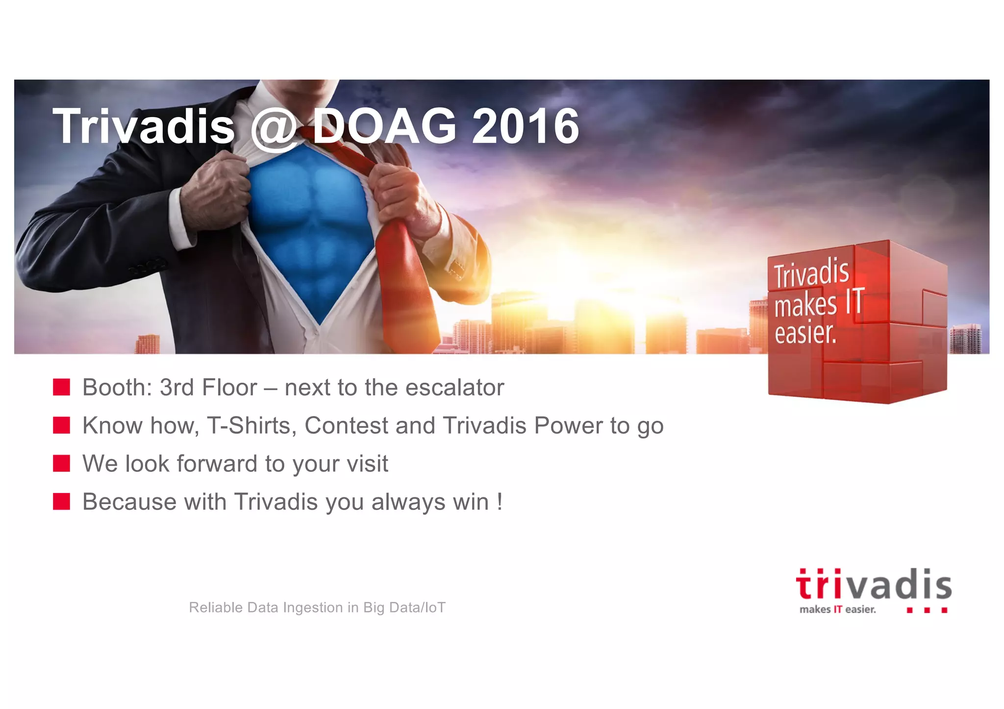 Trivadis @ DOAG 2016
Booth: 3rd Floor – next to the escalator
Know how, T-Shirts, Contest and Trivadis Power to go
We look forward to your visit
Because with Trivadis you always win !
Reliable Data Ingestion in Big Data/IoT
 