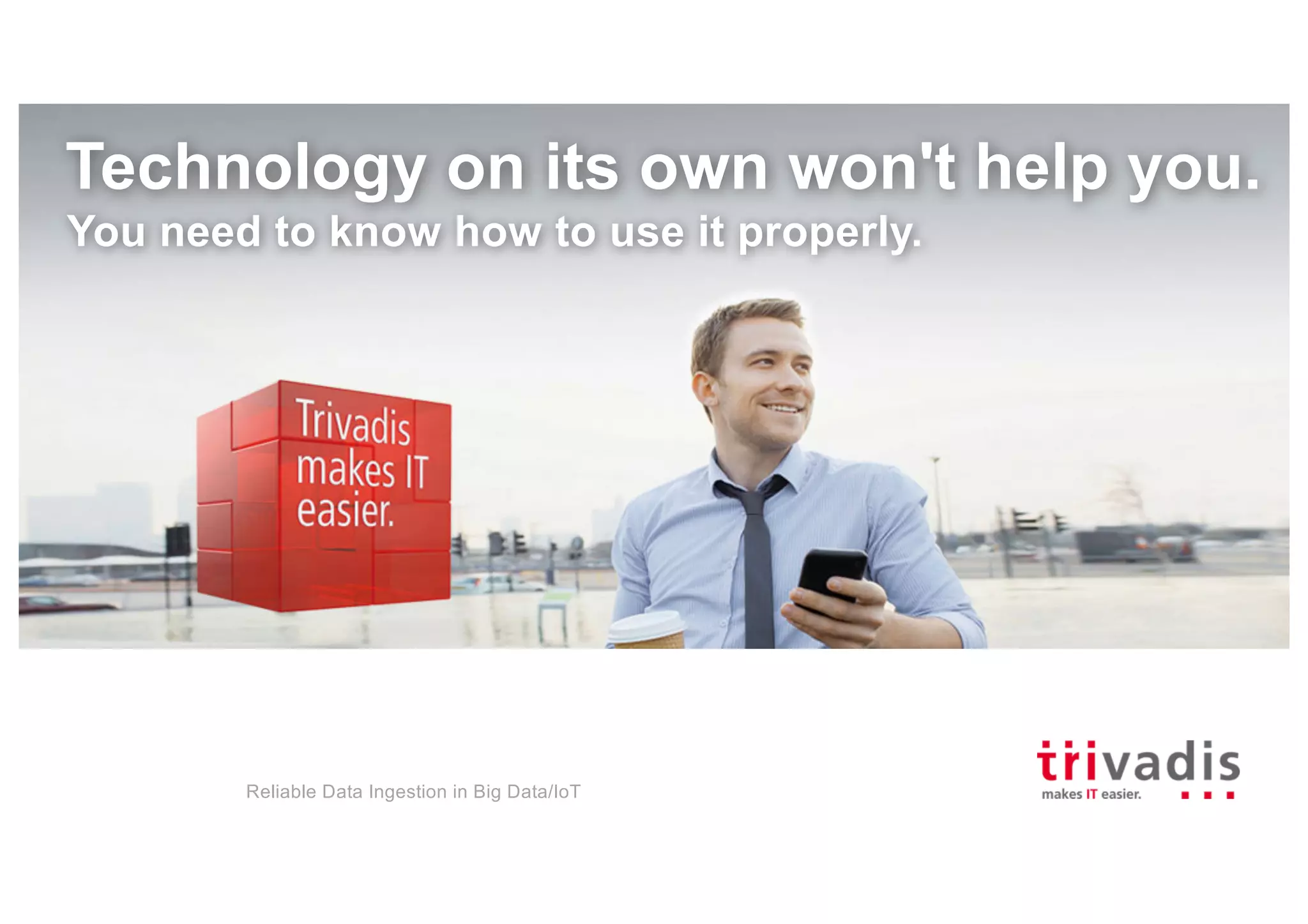 Reliable Data Ingestion in Big Data/IoT
Technology on its own won't help you.
You need to know how to use it properly.
 