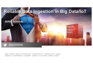 BASEL BERN BRUGG DÜSSELDORF FRANKFURT A.M. FREIBURG I.BR. GENEVA
HAMBURG COPENHAGEN LAUSANNE MUNICH STUTTGART VIENNA ZURICH
Reliable Data Ingestion in Big Data/IoT
Guido Schmutz
@gschmutz
 