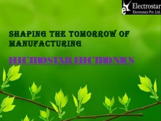 SHAPING THE TOMORROW OF
MANUFACTURING
ELECTROSTARELECTRONICS
 