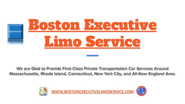 Boston Executive
Limo Service
We are Glad to Provide First-Class Private Transportation Car Services Around
Massachusetts, Rhode Island, Connecticut, New York City, and All-New England Area.
WWW.BOSTONEXECUTIVELIMOSERVICE.COM
 