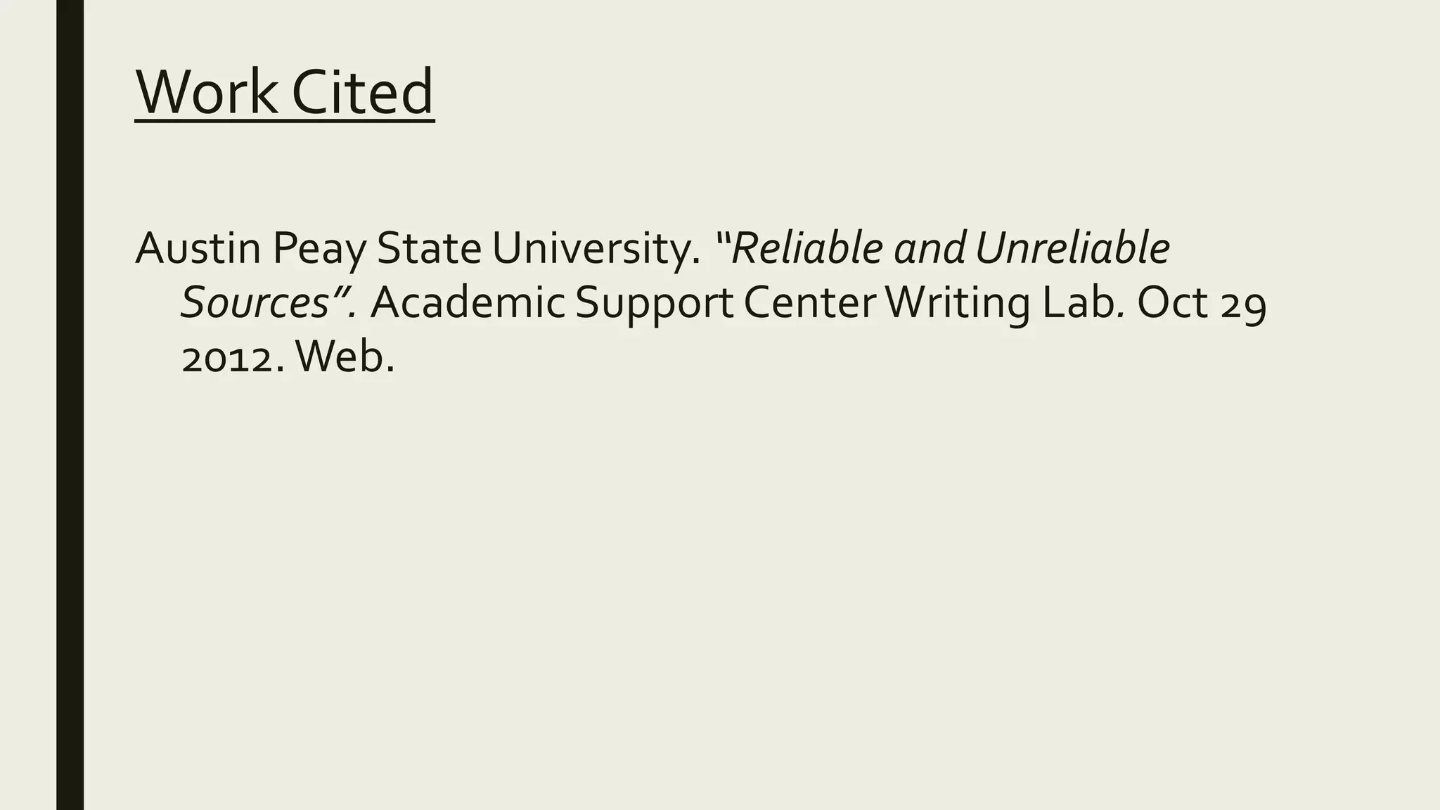 Work Cited
Austin Peay State University. “Reliable and Unreliable
Sources”. Academic Support CenterWriting Lab. Oct 29
2012. Web.
 