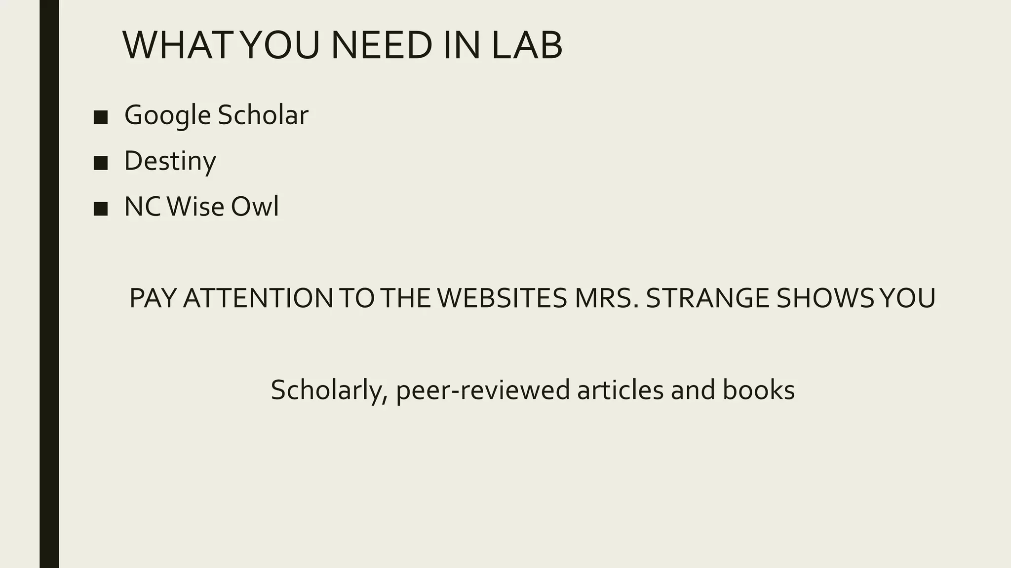 WHATYOU NEED IN LAB
■ Google Scholar
■ Destiny
■ NCWise Owl
PAY ATTENTIONTOTHEWEBSITES MRS. STRANGE SHOWSYOU
Scholarly, peer-reviewed articles and books
 