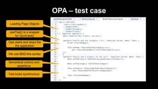 OPA – test case
Loading Page Objects
We use BDD-line syntax
opaTest() is a wrapper
for Qunit.test()
Opa starts and stops the
the application
Test looks synchronous
Semantical actions and
assertions
 