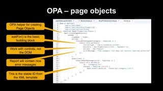 OPA – page objects
Work with controls, not
the DOM
OPA helper for creating
Page Objects
waitFor() is the basic
building block
Report will contain nice
error messages
This is the stable ID from
the XML template
 