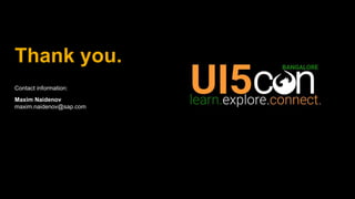 Thank you.
Contact information:
Maxim Naidenov
maxim.naidenov@sap.com
 