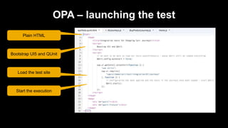 OPA – launching the test
Bootstrap UI5 and QUnit
Start the execution
Load the test site
Plain HTML
 
