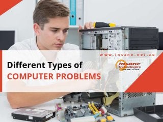 Different Types of Computer Problems
w w w . i n s a n e . n e t . a u
 