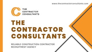 THE
CONTRACTOR
CONSULTANTS
RELIABLE CONSTRUCTION CONTRACTOR
RECRUITMENT AGENCY
www.thecontractorconsultants.com
 