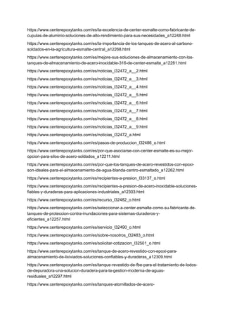 https://www.centerepoxytanks.com/es/la-excelencia-de-center-esmalte-como-fabricante-de-
cupulas-de-aluminio-soluciones-de-alto-rendimiento-para-sus-necesidades_a12248.html
https://www.centerepoxytanks.com/es/la-importancia-de-los-tanques-de-acero-al-carbono-
soldados-en-la-agricultura-esmalte-central_a12268.html
https://www.centerepoxytanks.com/es/mejore-sus-soluciones-de-almacenamiento-con-los-
tanques-de-almacenamiento-de-acero-inoxidable-316-de-center-esmalte_a12281.html
https://www.centerepoxytanks.com/es/noticias_l32472_a__2.html
https://www.centerepoxytanks.com/es/noticias_l32472_a__3.html
https://www.centerepoxytanks.com/es/noticias_l32472_a__4.html
https://www.centerepoxytanks.com/es/noticias_l32472_a__5.html
https://www.centerepoxytanks.com/es/noticias_l32472_a__6.html
https://www.centerepoxytanks.com/es/noticias_l32472_a__7.html
https://www.centerepoxytanks.com/es/noticias_l32472_a__8.html
https://www.centerepoxytanks.com/es/noticias_l32472_a__9.html
https://www.centerepoxytanks.com/es/noticias_l32472_a.html
https://www.centerepoxytanks.com/es/pasos-de-produccion_l32486_o.html
https://www.centerepoxytanks.com/es/por-que-asociarse-con-center-esmalte-es-su-mejor-
opcion-para-silos-de-acero-soldados_a12211.html
https://www.centerepoxytanks.com/es/por-que-los-tanques-de-acero-revestidos-con-epoxi-
son-ideales-para-el-almacenamiento-de-agua-blanda-centro-esmaltado_a12262.html
https://www.centerepoxytanks.com/es/recipientes-a-presion_l33137_o.html
https://www.centerepoxytanks.com/es/recipientes-a-presion-de-acero-inoxidable-soluciones-
fiables-y-duraderas-para-aplicaciones-industriales_a12303.html
https://www.centerepoxytanks.com/es/recurso_l32482_o.html
https://www.centerepoxytanks.com/es/seleccionar-a-center-esmalte-como-su-fabricante-de-
tanques-de-proteccion-contra-inundaciones-para-sistemas-duraderos-y-
eficientes_a12257.html
https://www.centerepoxytanks.com/es/servicio_l32490_o.html
https://www.centerepoxytanks.com/es/sobre-nosotros_l32483_o.html
https://www.centerepoxytanks.com/es/solicitar-cotizacion_l32501_o.html
https://www.centerepoxytanks.com/es/tanque-de-acero-revestido-con-epoxi-para-
almacenamiento-de-lixiviados-soluciones-confiables-y-duraderas_a12309.html
https://www.centerepoxytanks.com/es/tanque-revestido-de-fbe-para-el-tratamiento-de-lodos-
de-depuradora-una-solucion-duradera-para-la-gestion-moderna-de-aguas-
residuales_a12297.html
https://www.centerepoxytanks.com/es/tanques-atornillados-de-acero-
 