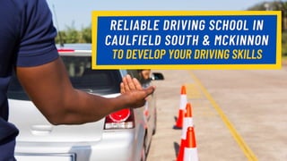 RELIABLE DRIVING SCHOOL INRELIABLE DRIVING SCHOOL IN
CAULFIELD SOUTH & MCKINNONCAULFIELD SOUTH & MCKINNON
TO DEVELOP YOUR DRIVING SKILLSTO DEVELOP YOUR DRIVING SKILLS
 