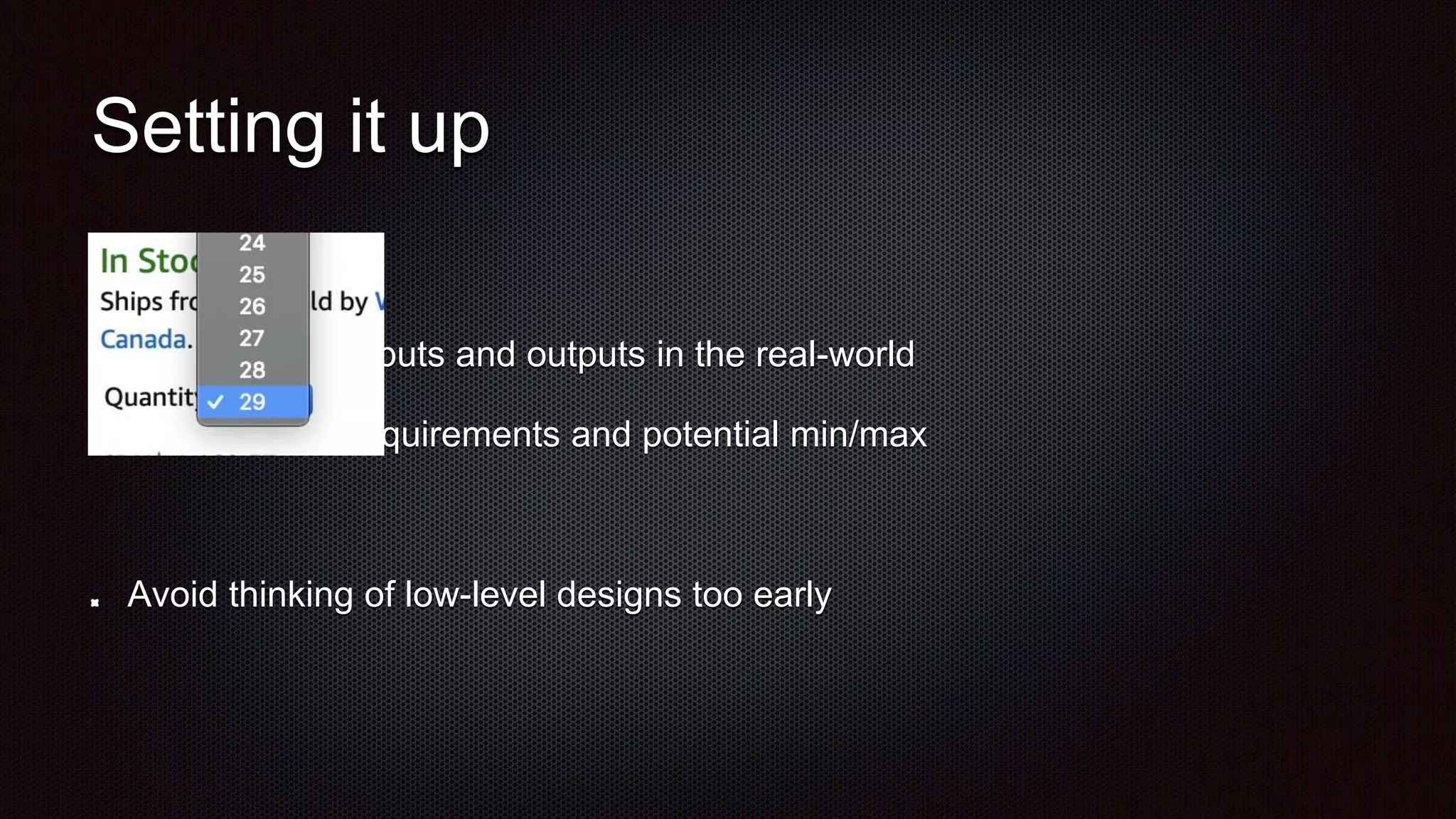 Setting it up
Focus on the inputs and outputs in the real-world
Capture both requirements and potential min/max
Avoid thinking of low-level designs too early
 