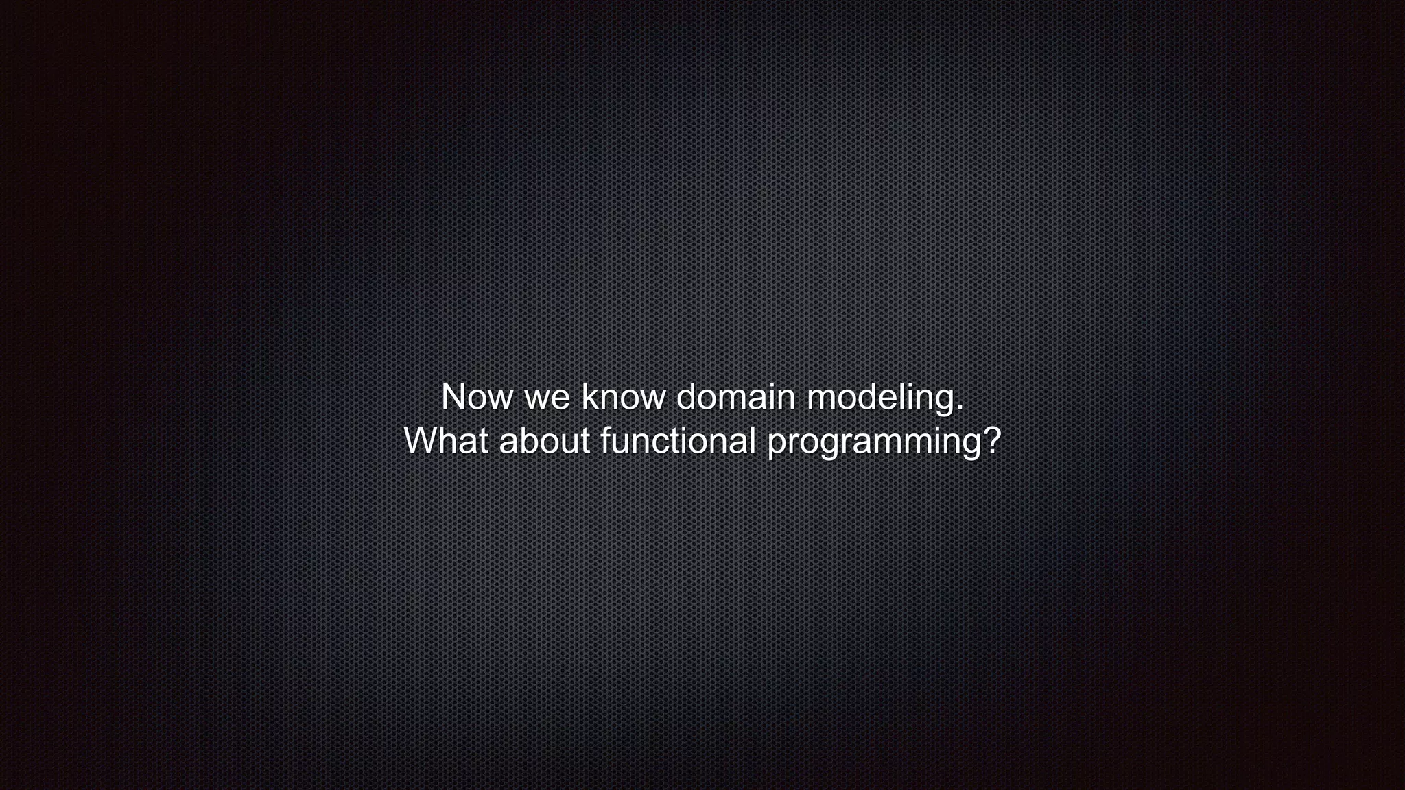 Now we know domain modeling.
What about functional programming?
 