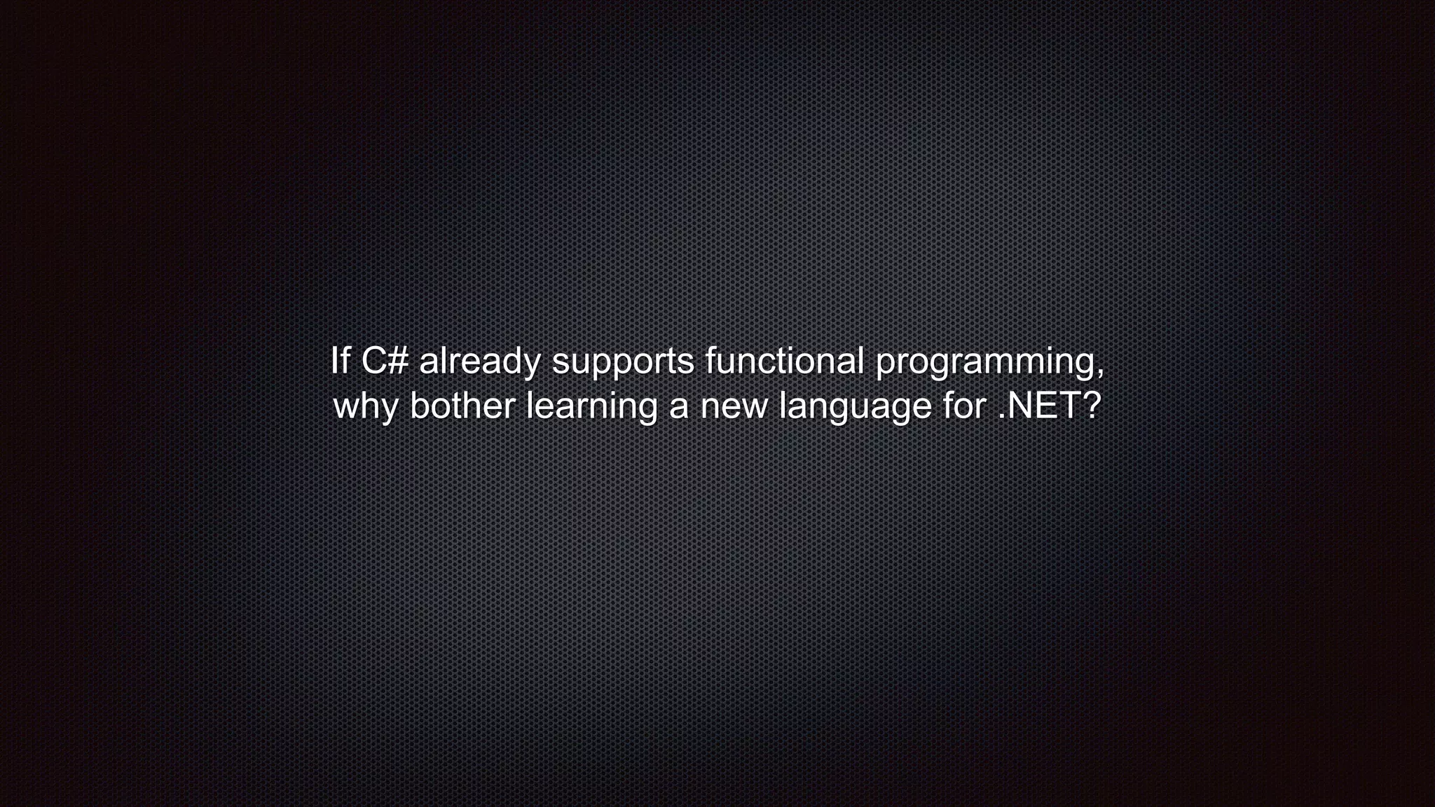 If C# already supports functional programming,
why bother learning a new language for .NET?
 