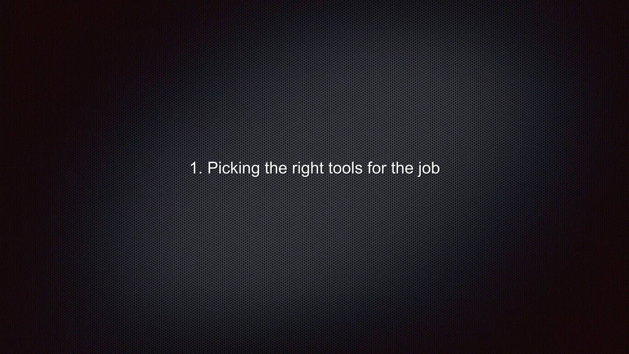 1. Picking the right tools for the job
 