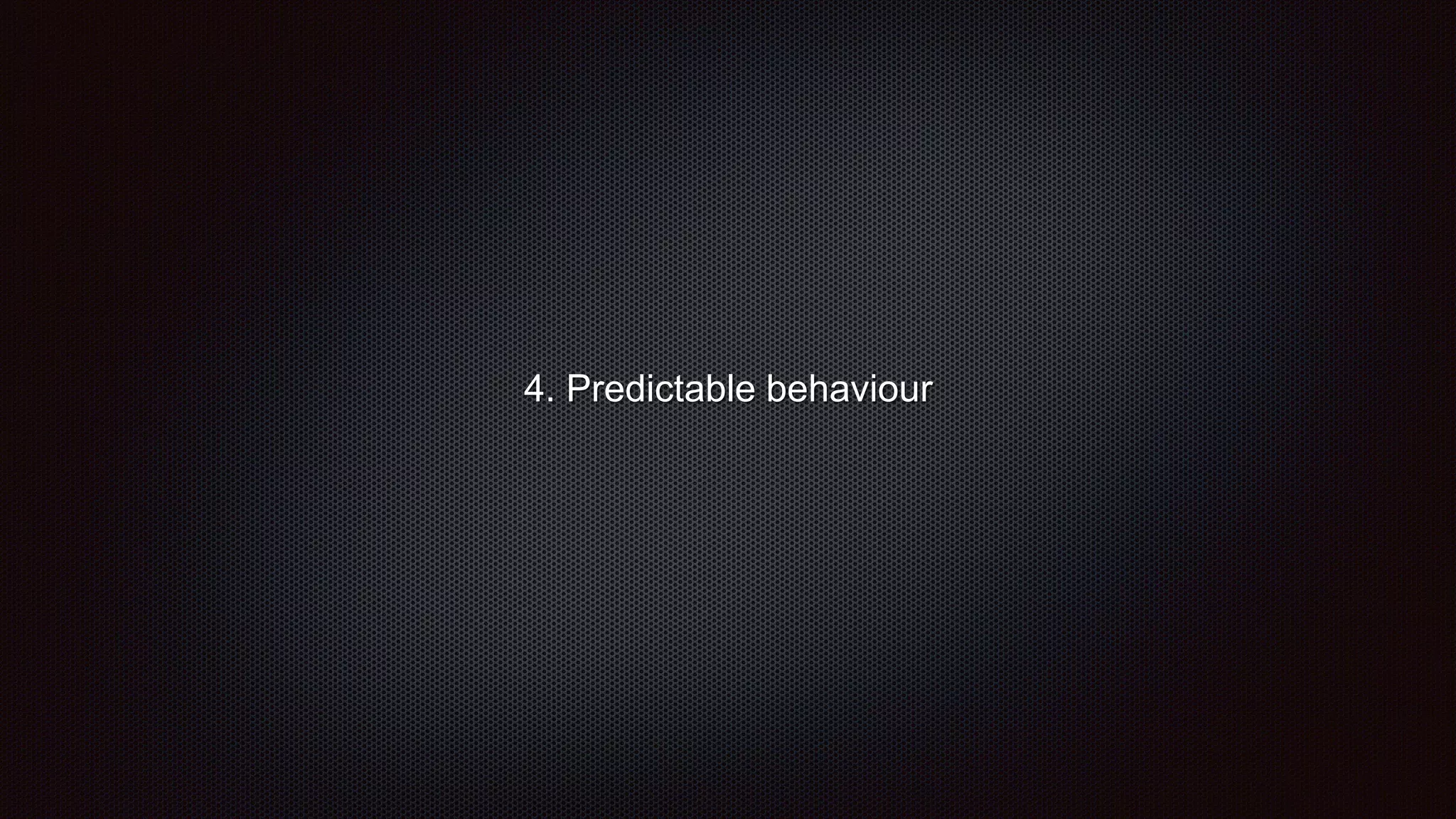 4. Predictable behaviour
 