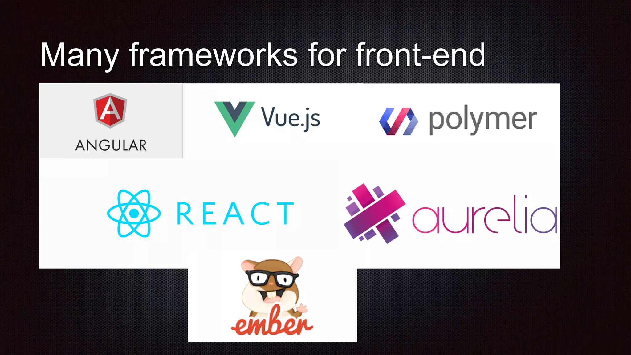 Many frameworks for front-end
 