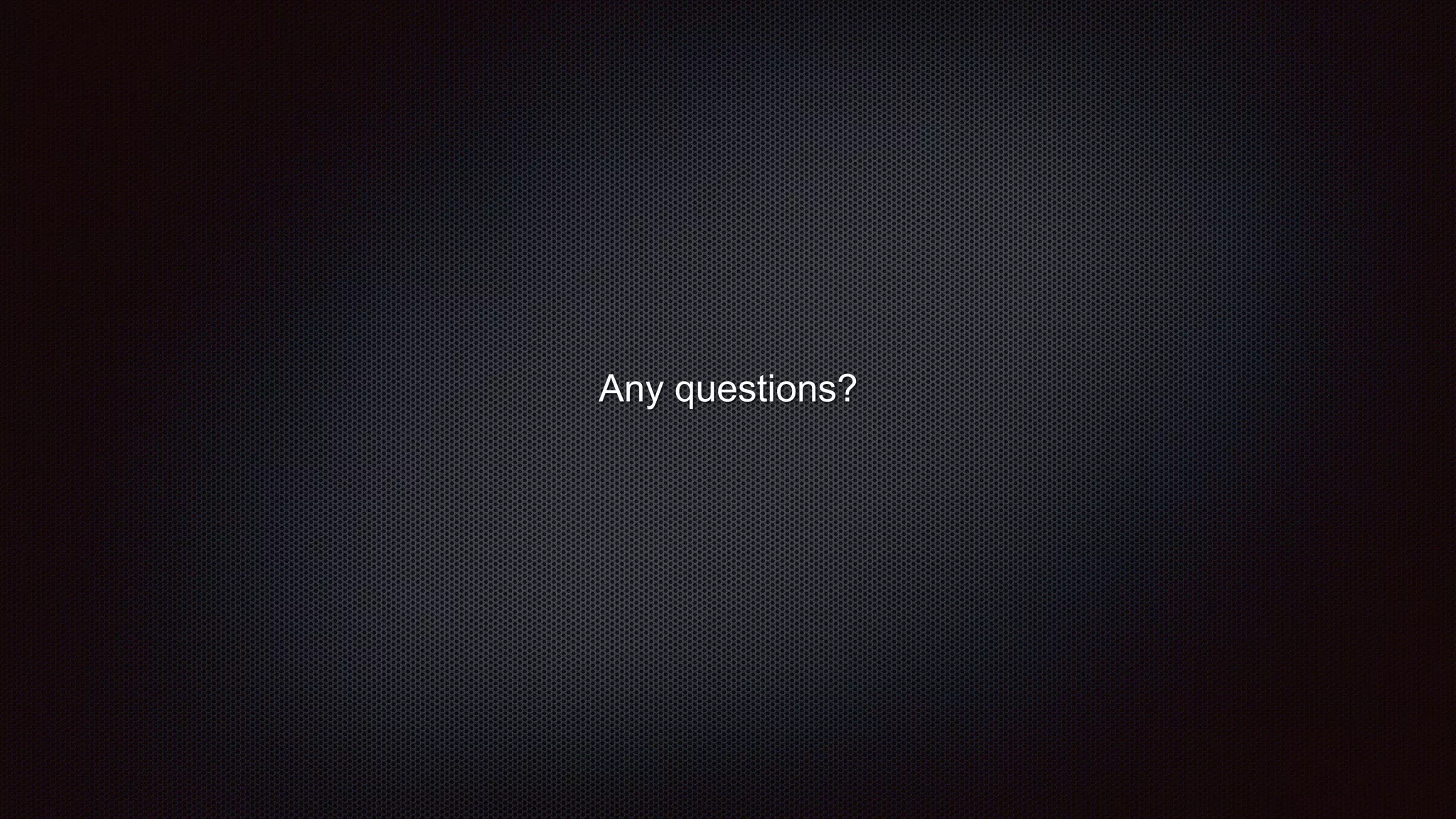 Any questions?
 