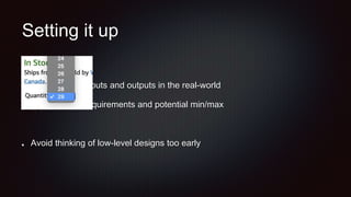 Setting it up
Focus on the inputs and outputs in the real-world
Capture both requirements and potential min/max
Avoid thinking of low-level designs too early
 