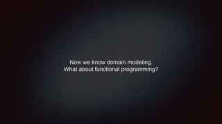 Now we know domain modeling.
What about functional programming?
 