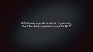 If C# already supports functional programming,
why bother learning a new language for .NET?
 