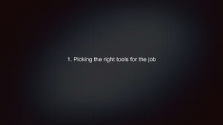 1. Picking the right tools for the job
 